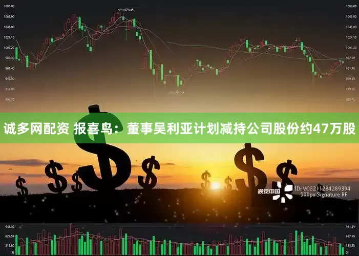 诚多网配资 报喜鸟：董事吴利亚计划减持公司股份约47万股