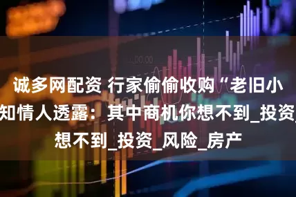 诚多网配资 行家偷偷收购“老旧小区顶楼”，知情人透露：其中商机你想不到_投资_风险_房产