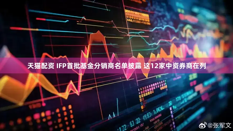 天猫配资 IFP首批基金分销商名单披露 这12家中资券商在列