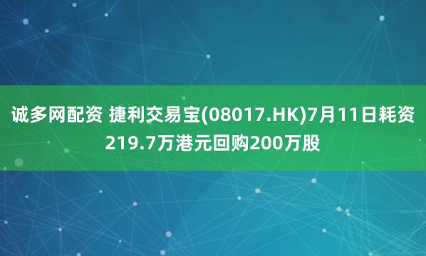 诚多网配资 捷利交易宝(08017.HK)7月11日耗资219.7万港元回购200万股