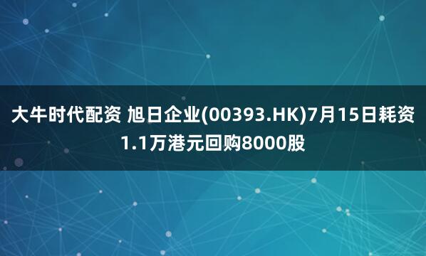 大牛时代配资 旭日企业(00393.HK)7月15日耗资1.1万港元回购8000股