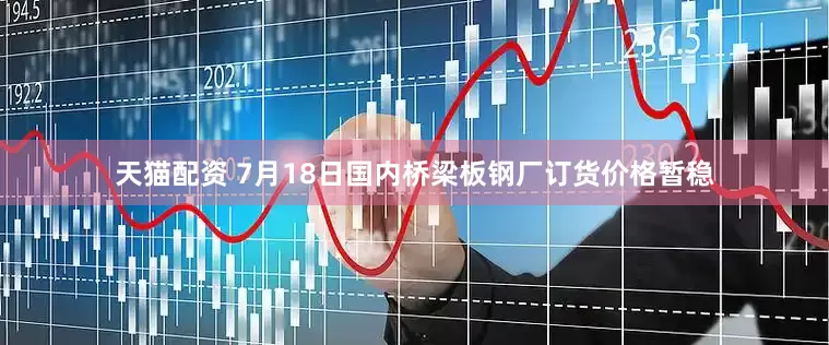 天猫配资 7月18日国内桥梁板钢厂订货价格暂稳