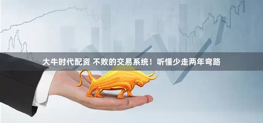 大牛时代配资 不败的交易系统！听懂少走两年弯路