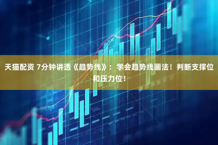天猫配资 7分钟讲透《趋势线》：学会趋势线画法！判断支撑位和压力位！
